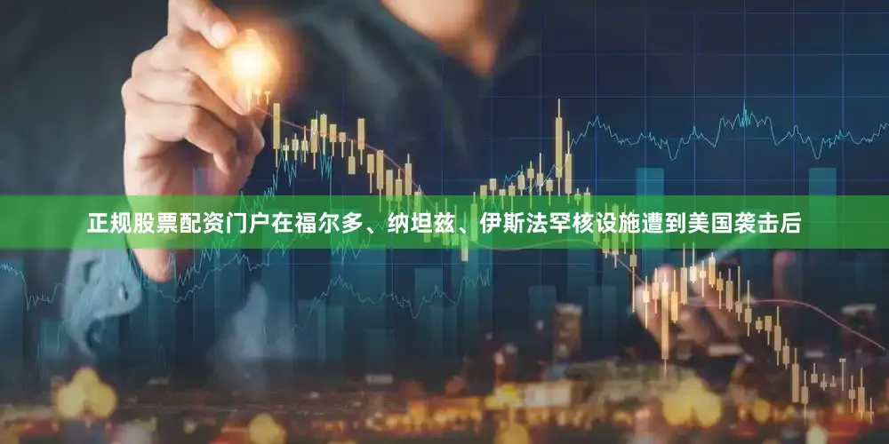 正规股票配资门户在福尔多、纳坦兹、伊斯法罕核设施遭到美国袭击后