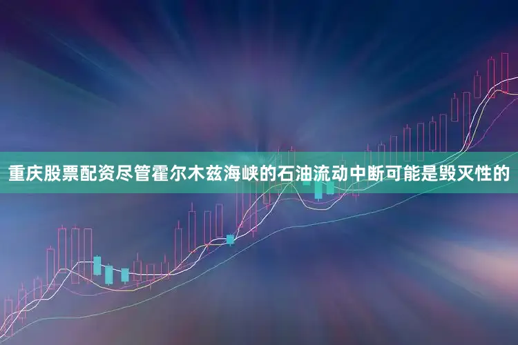 重庆股票配资尽管霍尔木兹海峡的石油流动中断可能是毁灭性的