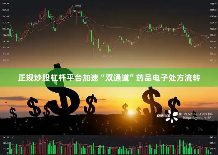 正规炒股杠杆平台加速“双通道”药品电子处方流转