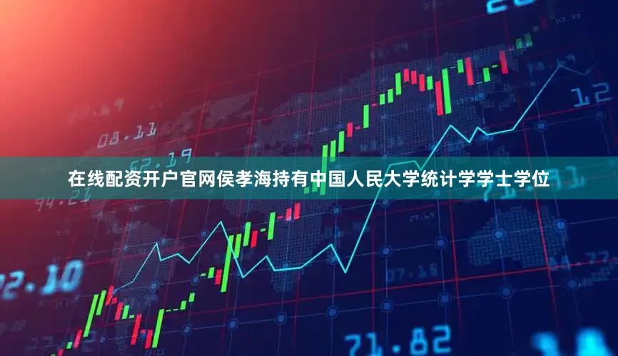 在线配资开户官网侯孝海持有中国人民大学统计学学士学位