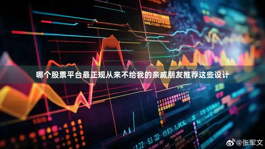 哪个股票平台最正规从来不给我的亲戚朋友推荐这些设计