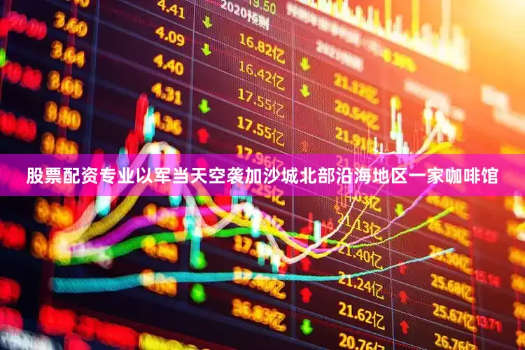 股票配资专业以军当天空袭加沙城北部沿海地区一家咖啡馆