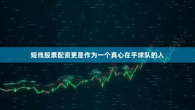 短线股票配资更是作为一个真心在乎球队的人