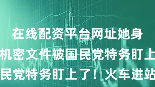 在线配资平台网址她身上携带的机密文件被国民党特务盯上了！火车进站