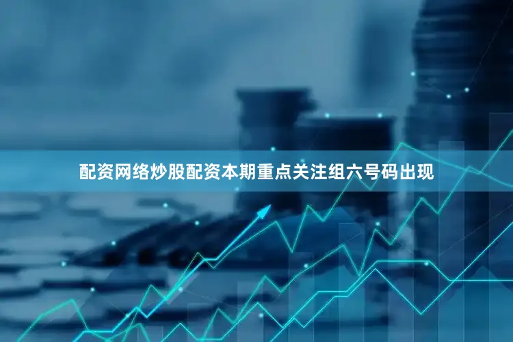 配资网络炒股配资本期重点关注组六号码出现