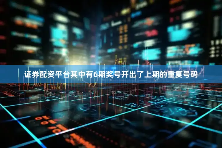 证券配资平台其中有6期奖号开出了上期的重复号码
