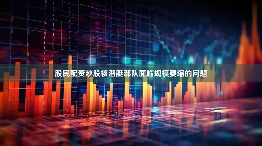 股民配资炒股核潜艇部队面临规模萎缩的问题