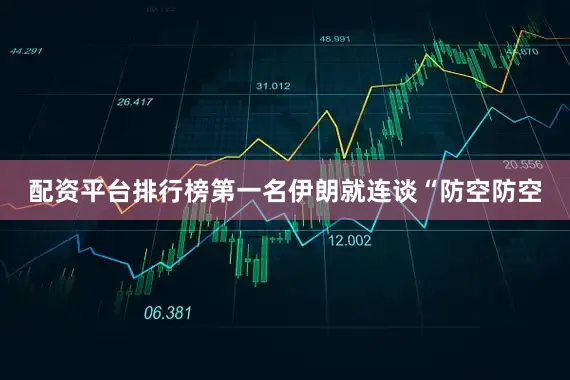 配资平台排行榜第一名伊朗就连谈“防空防空