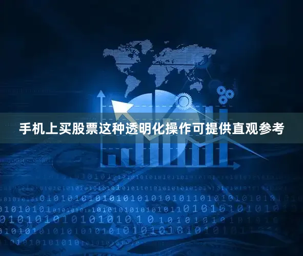 手机上买股票这种透明化操作可提供直观参考