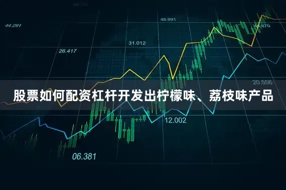 股票如何配资杠杆开发出柠檬味、荔枝味产品