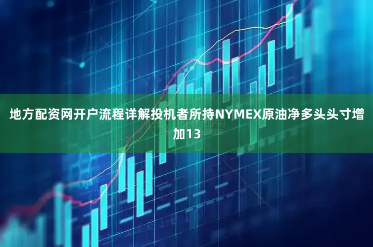 地方配资网开户流程详解投机者所持NYMEX原油净多头头寸增加13