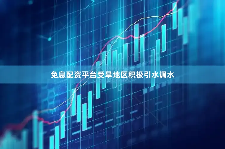 免息配资平台受旱地区积极引水调水