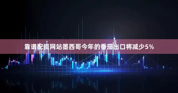 靠谱配资网站墨西哥今年的番茄出口将减少5%