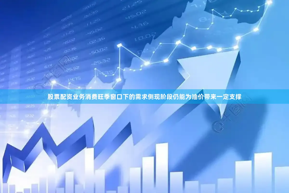 股票配资业务消费旺季窗口下的需求侧现阶段仍能为油价带来一定支撑
