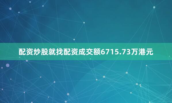 配资炒股就找配资成交额6715.73万港元