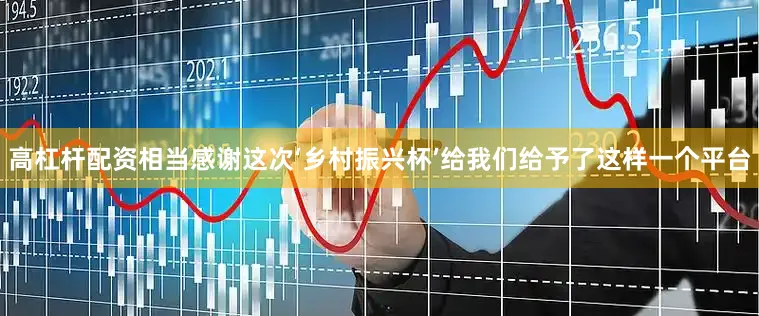 高杠杆配资相当感谢这次‘乡村振兴杯’给我们给予了这样一个平台
