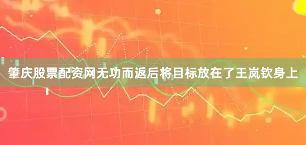 肇庆股票配资网无功而返后将目标放在了王岚钦身上