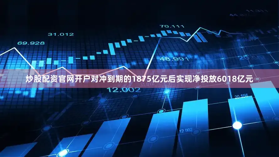 炒股配资官网开户对冲到期的1875亿元后实现净投放6018亿元