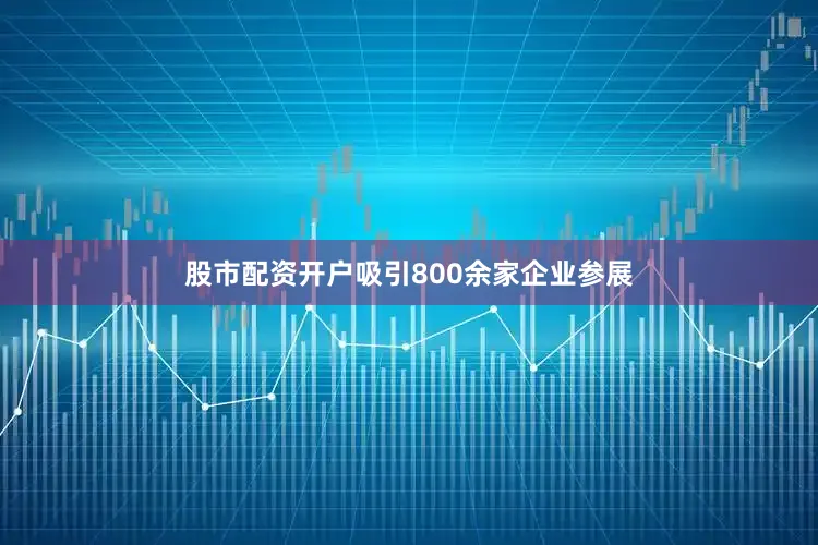 股市配资开户吸引800余家企业参展