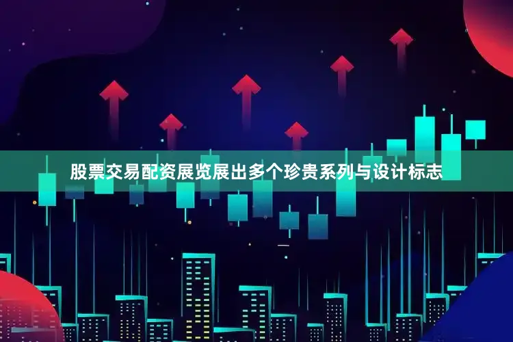 股票交易配资展览展出多个珍贵系列与设计标志