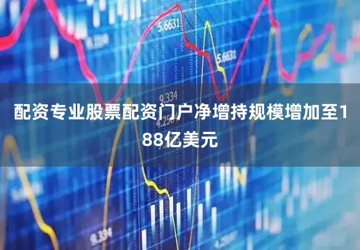 配资专业股票配资门户净增持规模增加至188亿美元